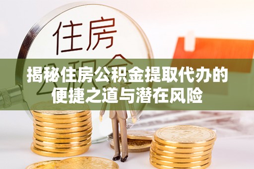 石拐揭秘住房公积金提取代办的便捷之道与潜在风险