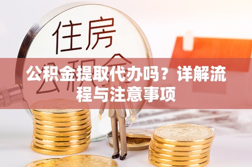 石拐公积金提取代办吗？详解流程与注意事项