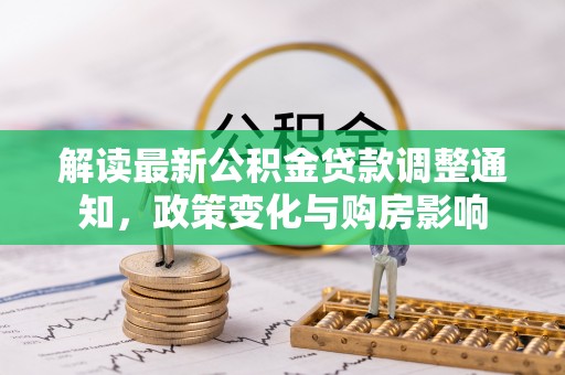 石拐解读最新公积金贷款调整通知，政策变化与购房影响