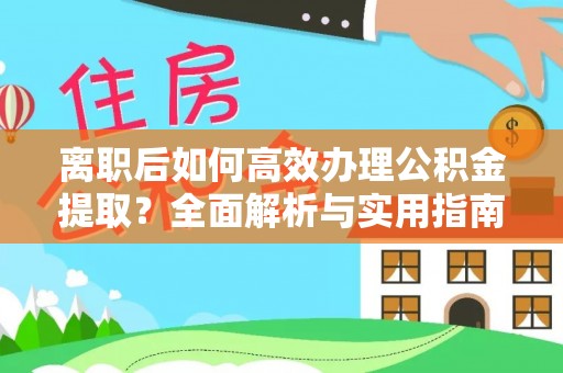 石拐离职后如何高效办理公积金提取？全面解析与实用指南