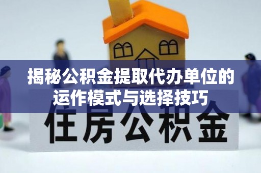 石拐揭秘公积金提取代办单位的运作模式与选择技巧