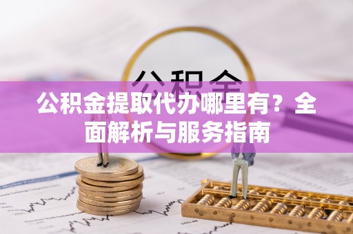 石拐公积金提取代办哪里有？全面解析与服务指南