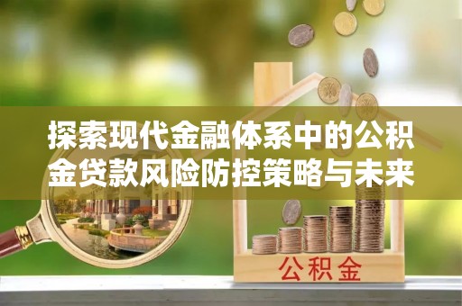 石拐探索现代金融体系中的公积金贷款风险防控策略与未来发展趋势