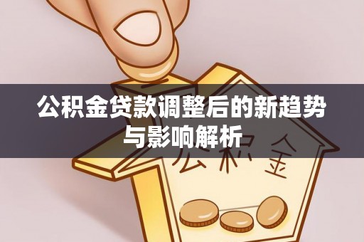 石拐公积金贷款调整后的新趋势与影响解析