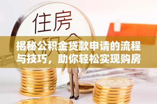 石拐揭秘公积金贷款申请的流程与技巧，助你轻松实现购房梦