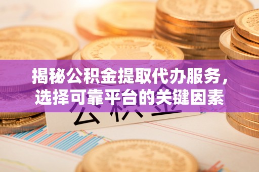 石拐揭秘公积金提取代办服务，选择可靠平台的关键因素