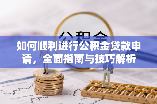 石拐如何顺利进行公积金贷款申请，全面指南与技巧解析
