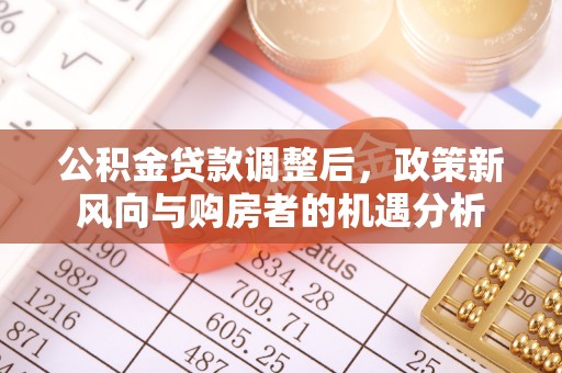 石拐公积金贷款调整后，政策新风向与购房者的机遇分析