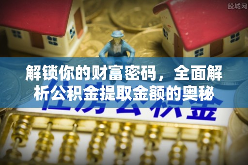 石拐解锁你的财富密码，全面解析公积金提取金额的奥秘