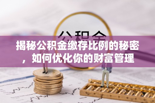 石拐揭秘公积金缴存比例的秘密，如何优化你的财富管理