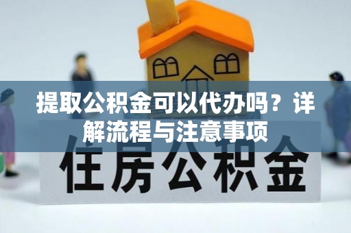 石拐提取公积金可以代办吗？详解流程与注意事项