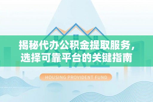 石拐揭秘代办公积金提取服务，选择可靠平台的关键指南
