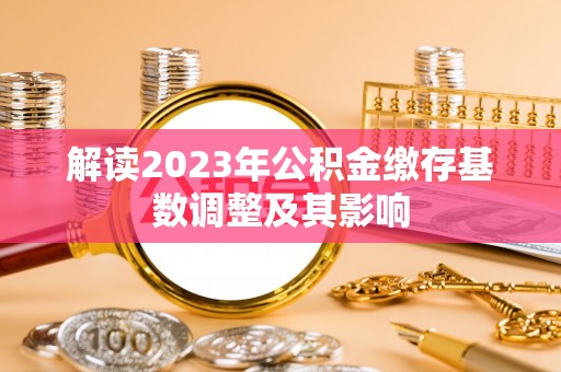 石拐解读2023年公积金缴存基数调整及其影响