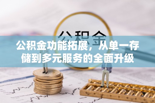 石拐公积金功能拓展，从单一存储到多元服务的全面升级