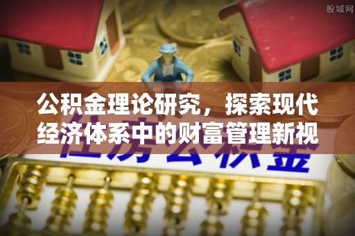 石拐公积金理论研究，探索现代经济体系中的财富管理新视角