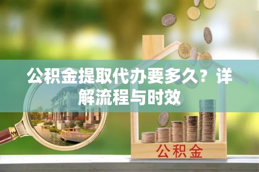 石拐公积金提取代办要多久？详解流程与时效