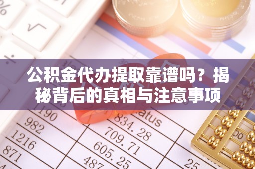 石拐公积金代办提取靠谱吗？揭秘背后的真相与注意事项