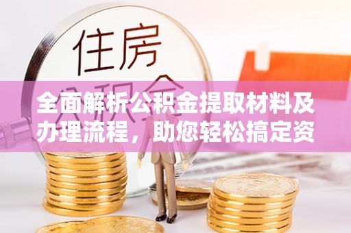 石拐全面解析公积金提取材料及办理流程，助您轻松搞定资金提取