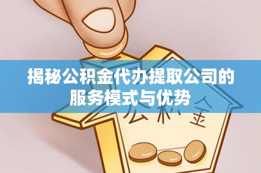 石拐揭秘公积金代办提取公司的服务模式与优势