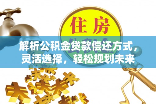 石拐解析公积金贷款偿还方式，灵活选择，轻松规划未来