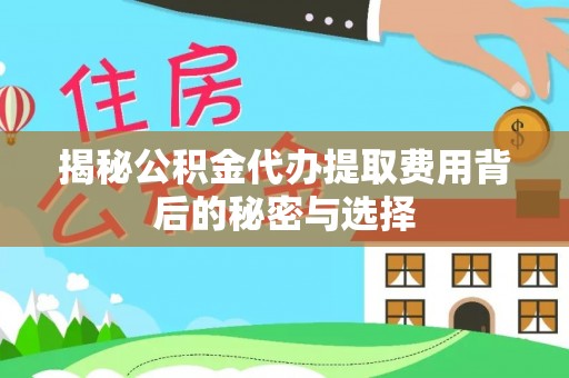 石拐揭秘公积金代办提取费用背后的秘密与选择