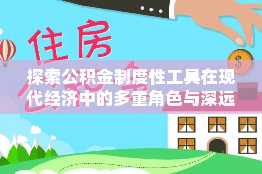 石拐探索公积金制度性工具在现代经济中的多重角色与深远影响