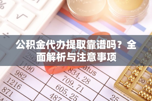 石拐公积金代办提取靠谱吗？全面解析与注意事项