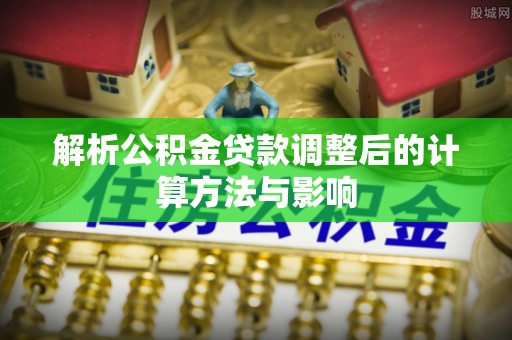 石拐解析公积金贷款调整后的计算方法与影响