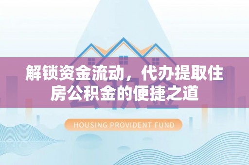 石拐解锁资金流动，代办提取住房公积金的便捷之道