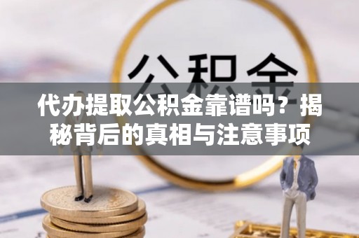 石拐代办提取公积金靠谱吗？揭秘背后的真相与注意事项