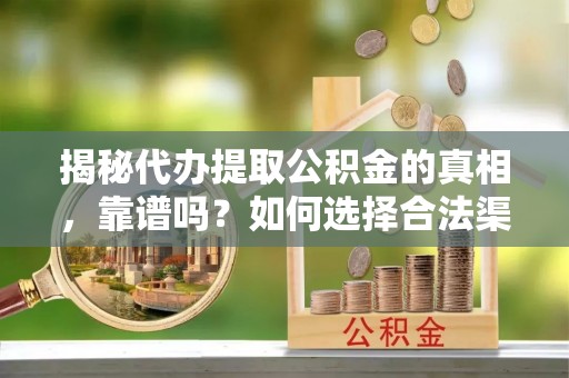 石拐揭秘代办提取公积金的真相，靠谱吗？如何选择合法渠道