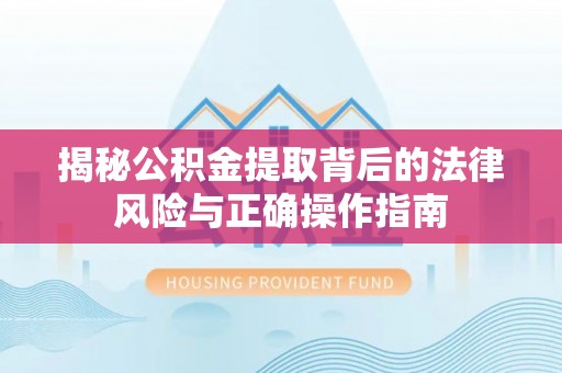 石拐揭秘公积金提取背后的法律风险与正确操作指南