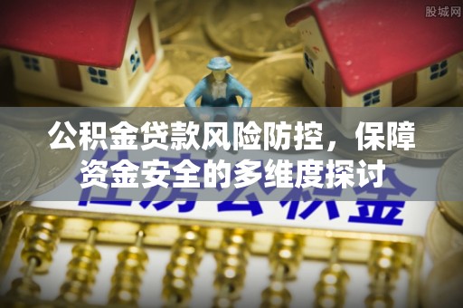 石拐公积金贷款风险防控，保障资金安全的多维度探讨