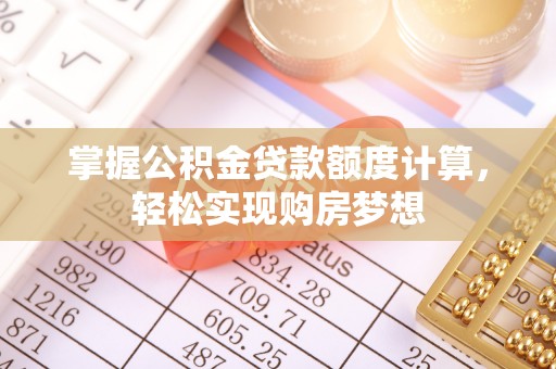 石拐掌握公积金贷款额度计算，轻松实现购房梦想