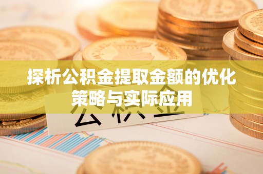 石拐探析公积金提取金额的优化策略与实际应用