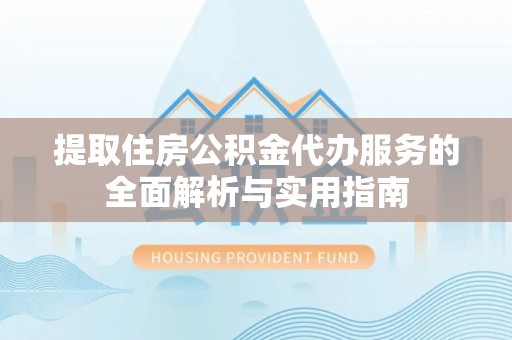 石拐提取住房公积金代办服务的全面解析与实用指南