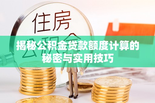 石拐揭秘公积金贷款额度计算的秘密与实用技巧