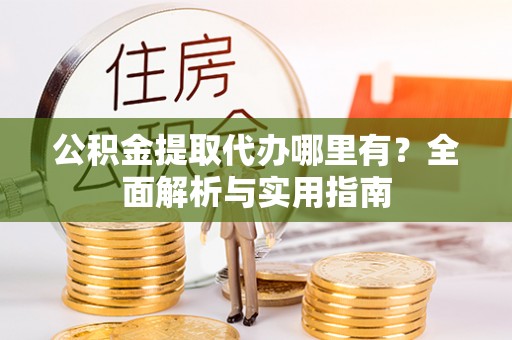 石拐公积金提取代办哪里有？全面解析与实用指南