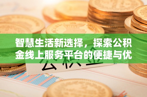 石拐智慧生活新选择，探索公积金线上服务平台的便捷与优势
