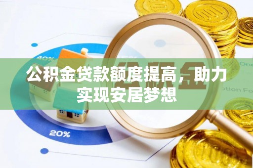 石拐公积金贷款额度提高，助力实现安居梦想