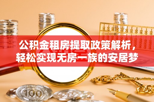 石拐公积金租房提取政策解析，轻松实现无房一族的安居梦想