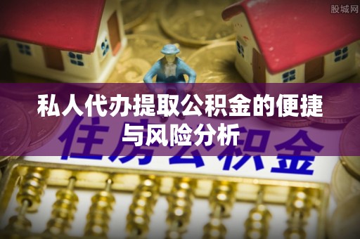 石拐私人代办提取公积金的便捷与风险分析