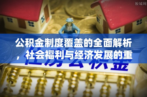 石拐公积金制度覆盖的全面解析，社会福利与经济发展的重要纽带