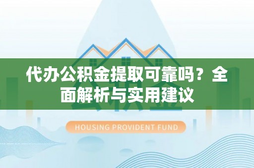石拐代办公积金提取可靠吗？全面解析与实用建议