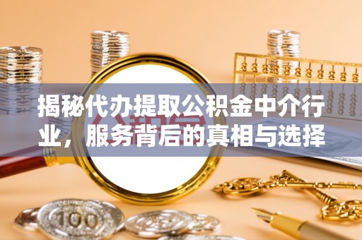 石拐揭秘代办提取公积金中介行业，服务背后的真相与选择指南