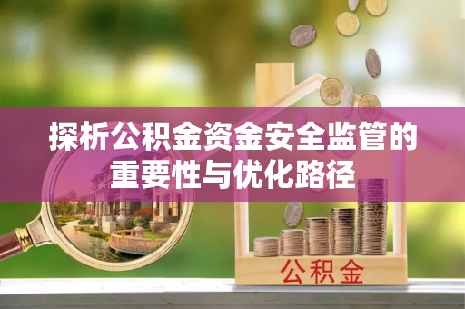 石拐探析公积金资金安全监管的重要性与优化路径