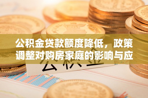 石拐公积金贷款额度降低，政策调整对购房家庭的影响与应对策略