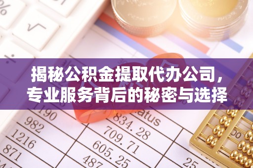 石拐揭秘公积金提取代办公司，专业服务背后的秘密与选择指南