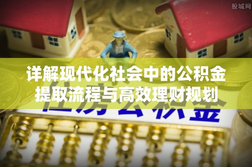 石拐详解现代化社会中的公积金提取流程与高效理财规划