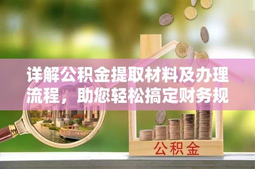 石拐详解公积金提取材料及办理流程，助您轻松搞定财务规划